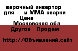 Cварочный инвертор PRO для TIG и ММА сварки  › Цена ­ 30 000 - Московская обл. Другое » Продам   